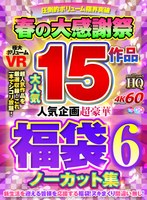 福袋❤市来まひろ・朝陽えま・吉良りん|【VR祝春ギフト】【VR福袋】春の大感謝祭大人気15作品 人気企画超豪華福袋6 ノーカット集h_1127vosf00006