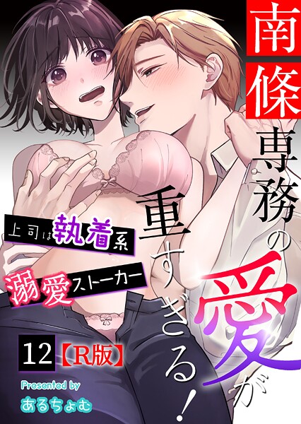 あるちょむ|南條専務の愛が重すぎる！〜上司は執着系溺愛ストーカー〜【R版】（単話）❤単話【】