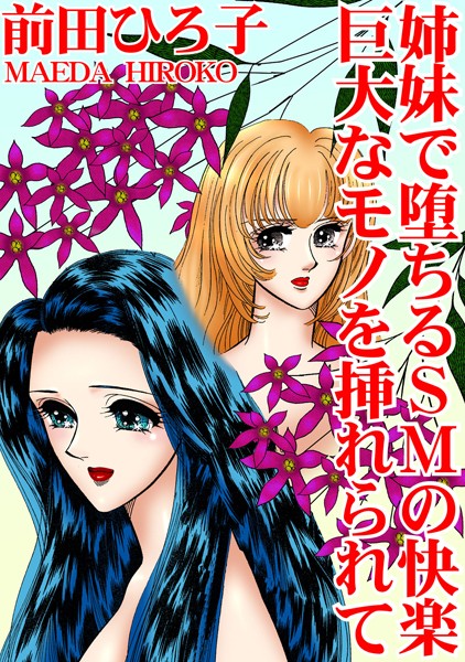 前田ひろ子|姉妹で堕ちるSMの快楽 巨大なモノを挿れられて❤単行本【】