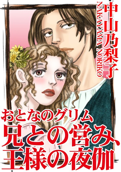 中山乃梨子|おとなのグリム 兄との営み、王様の夜伽❤ファンタジー【】