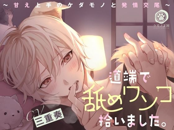 |道端で舐めワンコ拾いました。〜甘え上手のケダモノと発情交尾【全身ペロペロ愛撫⇒本能剥き出しえっち】❤クンニ【ケモノ王国】