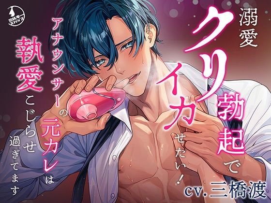 |溺愛クリ勃起でイカせたい！（※注意）アナウンサーの元カレは執愛こじらせ過ぎてます❤中出し【ミルキースパイス】