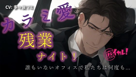 |カラミ愛 残業ナイト！〜気になってたダンディ上司と誰もいなくなったオフィスで何度も！？〜 ASMR/バイノーラル/スーツ/年上/手マン/クンニ/連続絶頂/中出し/❤クンニ【ヨルマガ！ -ASMR Night Life Media-】