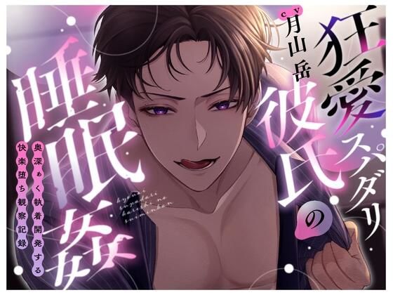 |狂愛スパダリ彼氏の睡眠○〜奥深ぁく執着開発する快楽堕ち観察記録〜❤女性向け【幽閉Lovers】