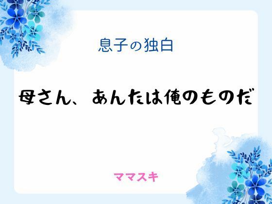 |息子の独白 〜母さん、あんたは俺のものだ〜❤ノベル【ママスキ】