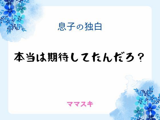 |息子の独白 〜本当は期待してたんだろ？〜❤ノベル【ママスキ】