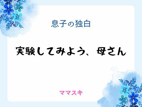 |息子の独白 〜実験してみよう、母さん〜❤ノベル【ママスキ】
