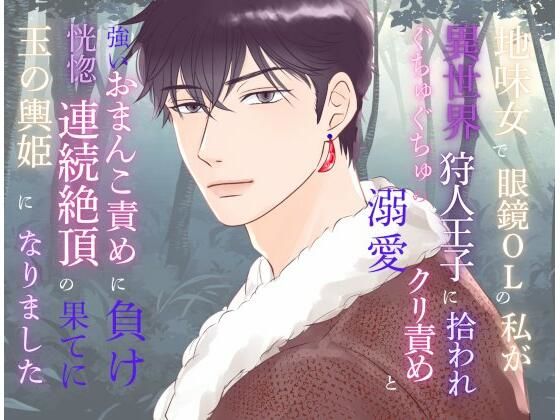 |地味女で眼鏡OLの私が異世界狩人王子に拾われ、ぐちゅぐちゅの溺愛クリ責めと強いおまんこ責めに負け、恍惚連続絶頂の果てに玉の輿姫になりました❤ファンタジー【みつむぎなえ】