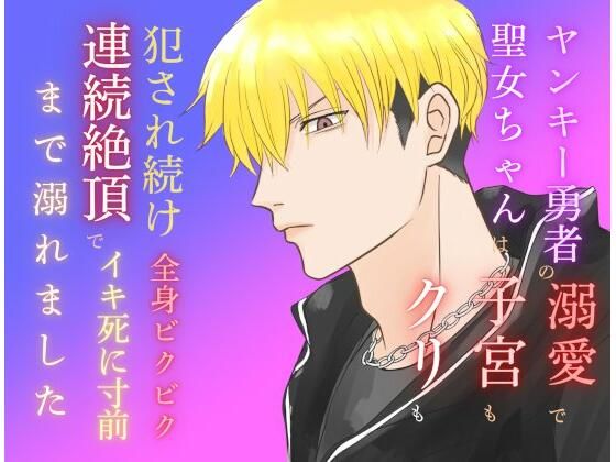 |ヤンキー勇者の溺愛で聖女ちゃんは子宮もクリも犯●れ続け、全身ビクビク連続絶頂でイキ死に寸前まで溺れました❤ファンタジー【みつむぎなえ】