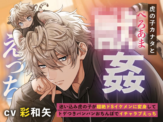 |虎の子カナタとぺろあま○姦えっち〜迷い込み虎の子が超絶ドSイケメンに変身してトゲつきパンパンおちんぽでイチャラブえっち〜❤クンニ【もふもふ男子図鑑】