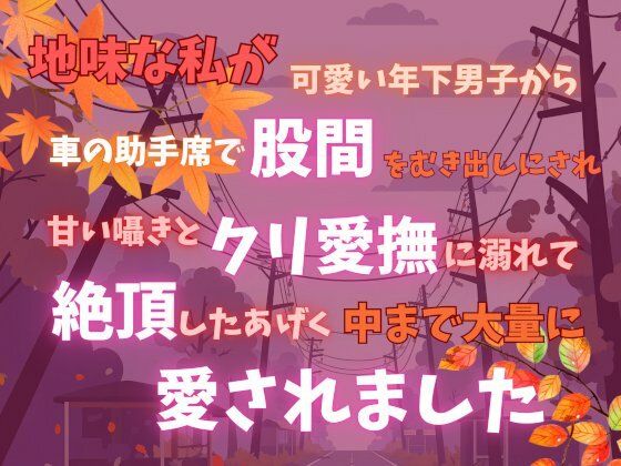 |地味な私が可愛い年下男子から車の助手席で股間をむき出しにされ、甘い囁きとクリ愛撫に溺れて絶頂したあげく中まで大量に愛されました❤中出し【あやかいちご】