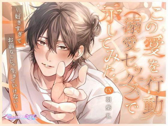 |この愛を行動（=溺愛セックス）で示してみた。〜好きすぎてお前なしじゃ生きていけない〜❤恋愛【あまいゆめstudio】