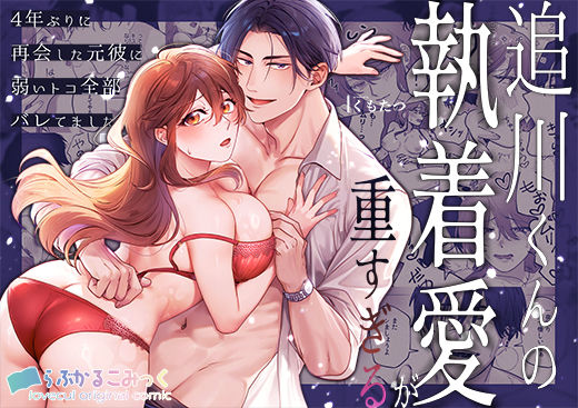 |追川くんの執着愛が重すぎる〜4年ぶりに再会した元彼に弱いトコ全部バレてました〜❤女性向け【らぶかるこみっく】