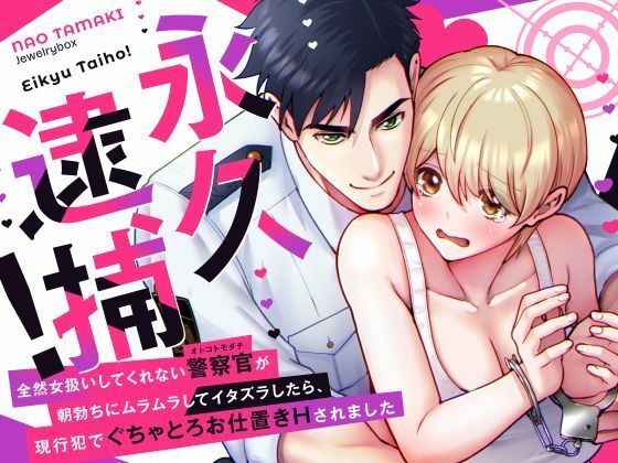 |永久逮捕！〜全然女扱いしてくれない警察官（オトコトモダチ）の朝勃ちにムラムラしてイタズラしたら、現行犯でぐちゃとろお仕置きされました〜❤ラブコメ【Jewelry Box】