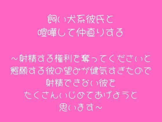 |飼い犬系彼氏と喧嘩して仲直りする〜射精する権利を奪ってくださいと懇願する彼の望みが健気すぎたので射精できない彼をたくさんいじめてあげようと思います〜❤ラブラブ・あまあま【こそこそ倉庫】