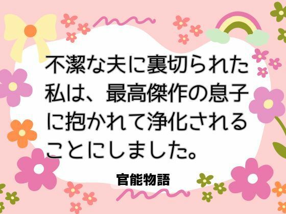 |不潔な夫に裏切られた私は、最高傑作の息子に抱かれて浄化されることにしました。❤ノベル【官能物語】