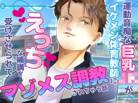 |運動音痴な巨乳JKがイケメン体育教師にえっちな補講を受けさせられてマゾメス調教されちゃう話❤学園もの【桃印営業所】