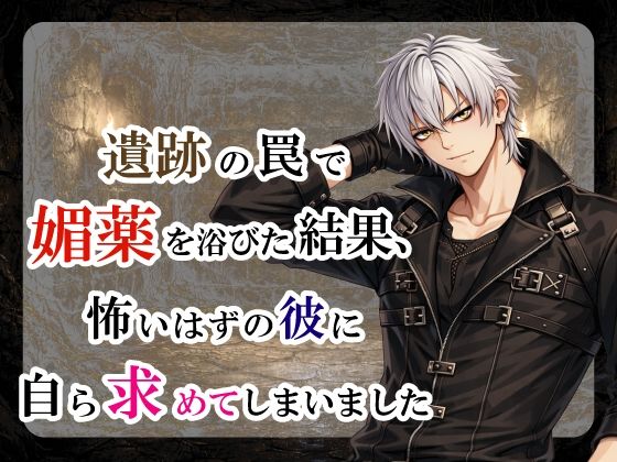 |遺跡の罠で媚薬を浴びた結果、怖いはずの彼に自ら求めてしまいました❤ファンタジー【宵凪】