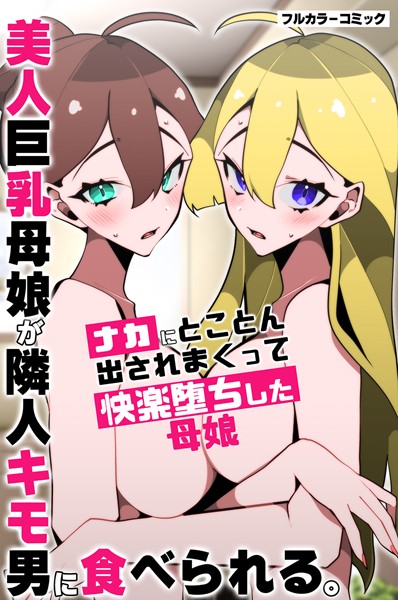なにこれ|美人巨乳母娘が隣人キモ男に食べられる。ナカにとことん出されまくって快楽堕ちした母娘（単話）❤フルカラー【】