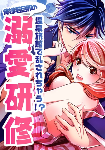 三七十|温泉旅館で乱されちゃう！？俺様若旦那の溺愛研修（単話）❤単話【】