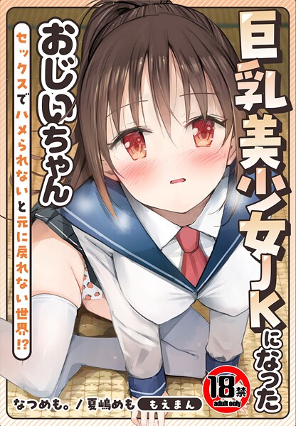 なつめも。|【18禁】巨乳美少女JKになったおじいちゃん〜セックスでハメられないと元に戻れない世界！？〜【合本版】❤制服【】