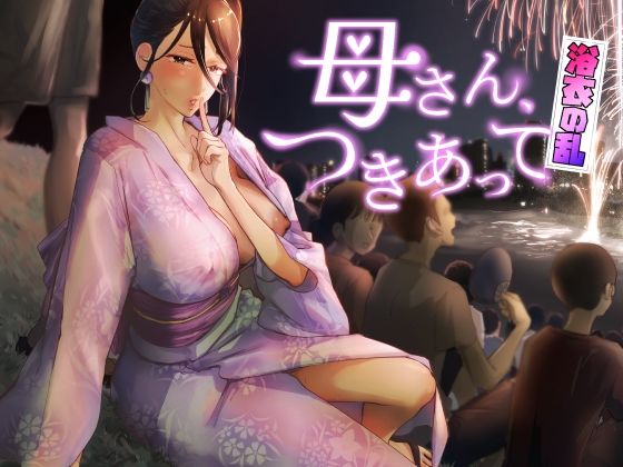 |母さん、つきあって〜浴衣の乱〜❤巨乳【カラシナ円】