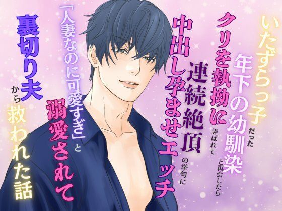 |いたずらっ子だった年下の幼馴染と再会したら、クリを執拗に弄ばれて連続絶頂の挙句に中出し孕ませエッチ 〜「人妻なのに可愛すぎ」と溺愛されて裏切り夫から救われた話〜❤幼なじみ【みつむぎなえ】