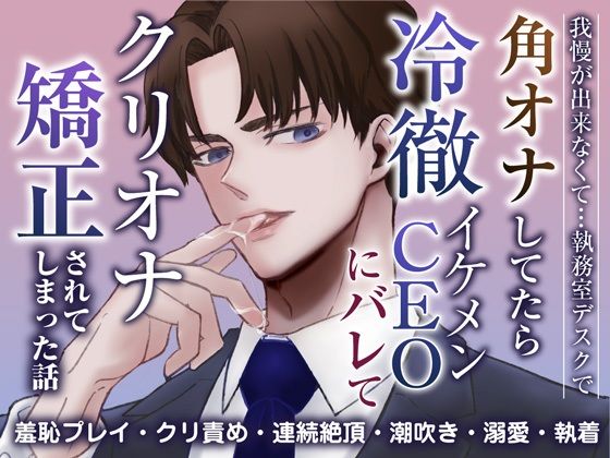 |我慢ができなくて…執務室デスクで角オナしてたら冷徹イケメンCEOにバレてクリオナ矯正されてしまった話❤羞恥【蜜林檎】