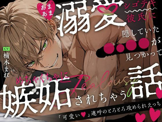 |あまあま溺愛シゴデキ彼氏に隠していた◯○◯◯が見つかってめちゃくちゃに嫉妬されちゃう話〜「可愛い」連呼のとろとろ攻められえっち〜❤おもちゃ【絶対狂愛エゴイズム】