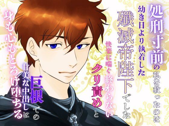 |処刑寸前の私を救ったのは、幼き日より執着した殲滅帝陛下でした。〜快楽に喘ぐ終わらないクリ責めと巨根での甘美な中出しに、身も心もとろけ堕ちる〜❤お嬢様・令嬢【みつむぎなえ】