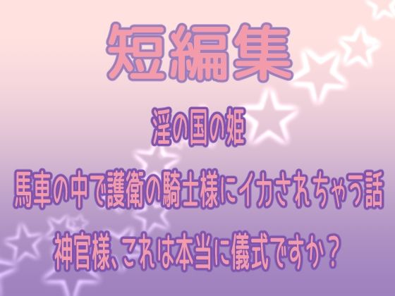 |短編集 〜淫の国の姫・馬車の中で護衛の騎士様にイカされちゃう話・神官様、これは本当に儀式ですか？〜❤ファンタジー【果実蜜亭】