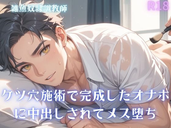 |【男性、ゲイ向け】ケツ穴施術で完成したオナホに中出しされてメス堕ち❤BL（ボーイズラブ）【雑魚奴●調教師】