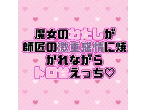 |魔女のわたしが師匠の激重感情に焼かれながらトロ甘えっち（はーと）❤ラブラブ・あまあま【紡ぎ揚げ】
