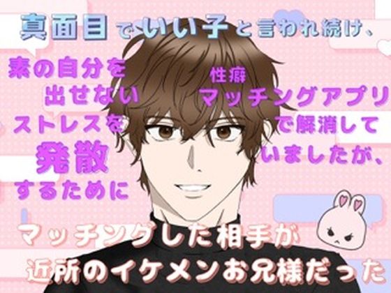 |真面目でいい子と言われ続け、素の自分を出せないストレスを発散するために性癖マッチングアプリで解消していましたが、マッチングした相手が近所のイケメンお兄様だった❤恋愛【ももくり】