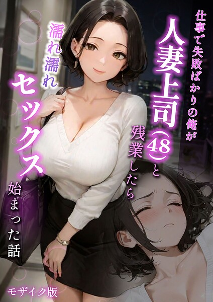 【仕事で失敗ばかりの俺が人妻上司（48）と残業したら濡れ濡れセックス始まった話 モザイク版】フルカラー❤ラブ熟