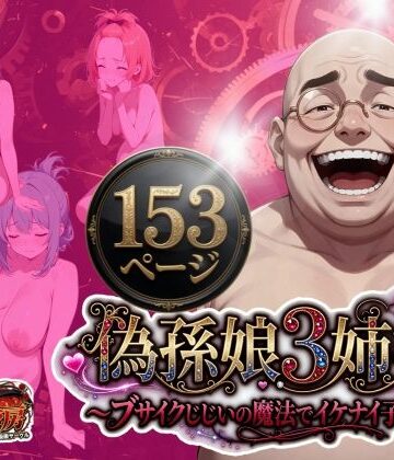 うるわし校房【偽孫娘3姉妹〜ブサイクじじいの魔法でイケナイ子作り〜】処女❤