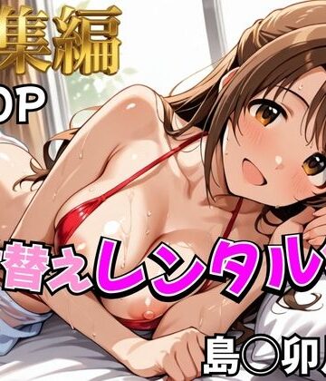 むっつりヒロインスタジオ【【デレ●ス】着せ替えレンタル彼女〜島●卯月編〜【総集編】】辱め❤