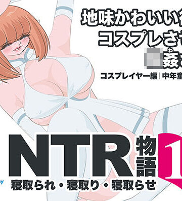 bluebunny【NTR物語（13）高坂葵｜地味かわいい彼女にコスプレさせたら輪●されて｜コスプレイヤー編・中年童貞編・輪●編】巨乳❤