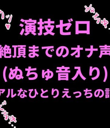 絶頂ひとりオナ子【演技ゼロ、絶頂までのオナ声（ぬちゅ音入り）〜リアルなひとりえっちの記録〜】巨乳❤