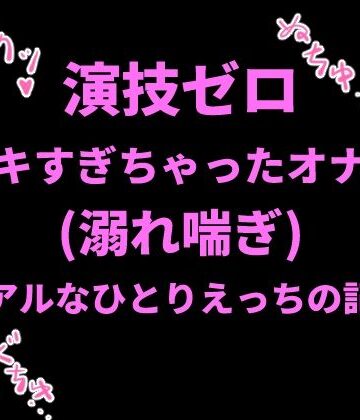 絶頂ひとりオナ子【演技ゼロ、イキすぎちゃったオナ声（溺れ喘ぎ）〜リアルなひとりえっちの記録〜】オナニー❤