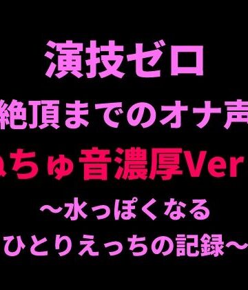 絶頂ひとりオナ子【演技ゼロ、絶頂までのオナ声（ぬちゅ音濃厚Ver.）〜水っぽくなるひとりえっちの記録〜】オナニー❤