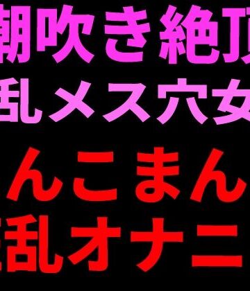 絶頂ひとりオナ子【潮吹き絶頂 淫乱メス穴女のちんこまんこ狂乱オナニー】フェラ❤