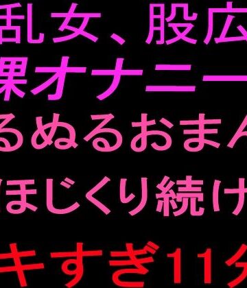 絶頂ひとりオナ子【淫乱女、股広げ裸オナニー！！ぬるぬるおまんこをほじくり続けるイキすぎ11分！！】オナニー❤