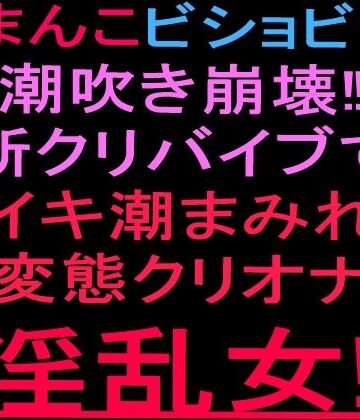 絶頂ひとりオナ子【おまんこビショビショ潮吹き崩壊！！新クリバイブでイキ潮まみれ変態クリオナ淫乱女！！】クンニ❤