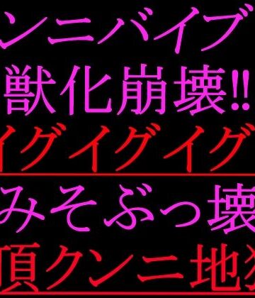 絶頂ひとりオナ子【クンニバイブで獣化崩壊！！イグイグイグ！！脳みそぶっ壊れ絶頂クンニ地獄！！】クンニ❤