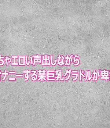 ガールズコレクション【めちゃくちゃエロい声出しながらオナニーする某巨乳グラドルが卑猥すぎる】デモ・体験版あり❤