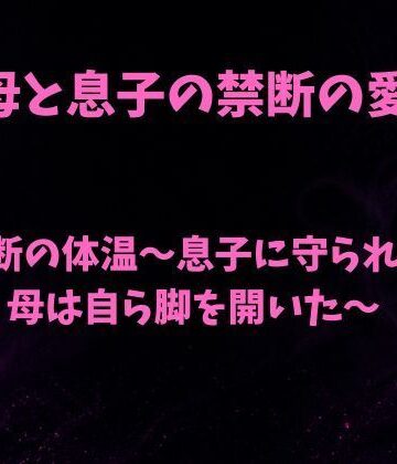 欲望愛着【禁断の体温〜息子に守られた母は自ら脚を開いた〜】ノベル❤