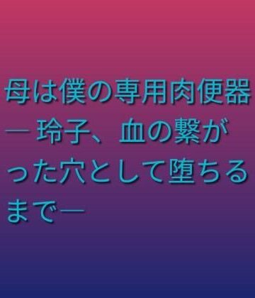 らぶらぶ【母は僕の専用肉便器 ― 玲子、血の繋がった穴として堕ちるまで―】熟女❤