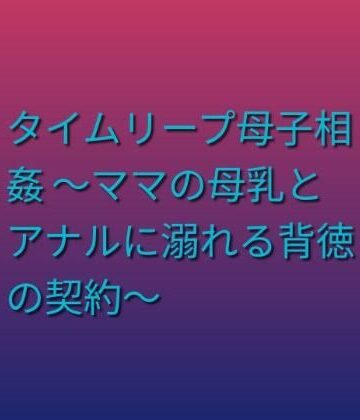 らぶらぶ【タイムリープ母子相姦 〜ママの母乳とアナルに溺れる背徳の契約〜】熟女❤
