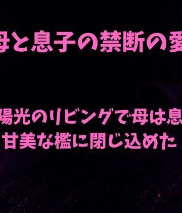欲望愛着【澱む陽光のリビングで、母は息子を甘美な檻に閉じ込めた】ノベル❤